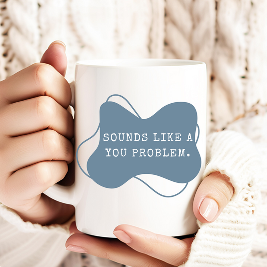 SOUNDS LIKE A YOU PROBLEM | MUG