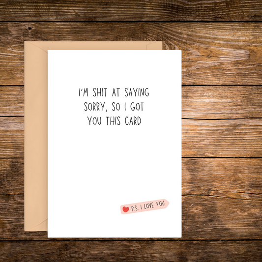 I'M SHIT AT SAYING SORRY, SO I GOT YOU.... | GREETING CARD