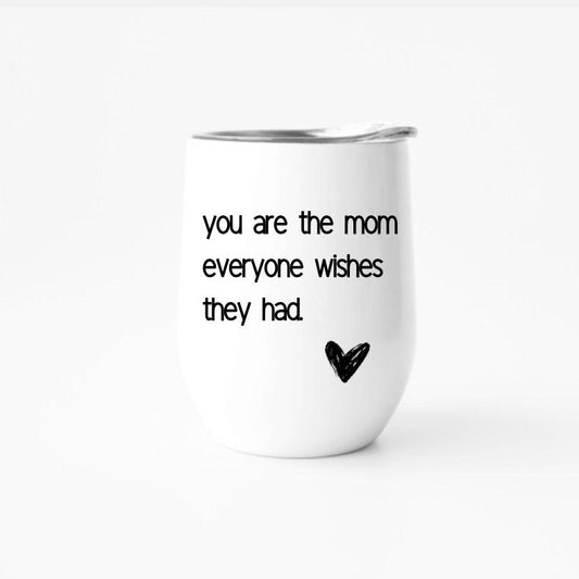 YOU ARE THE MOM EVERYONE WISHES THEY HAD | WINE TUMBLER