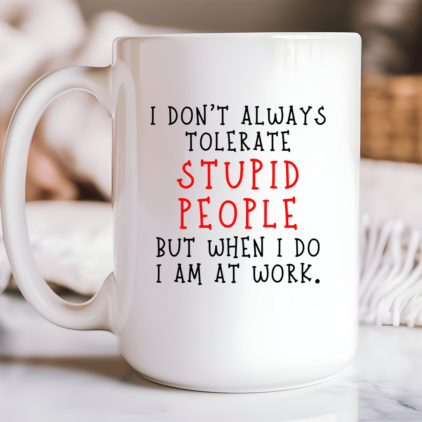 I DON'T ALWAYS TOLERATE STUPID PEOPLE, BUT WHEN I DO I AM AT WORK | MUG