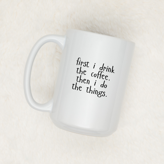 FIRST I DRINK THE COFFEE. THEN. IDO THE THINGS. | MUG