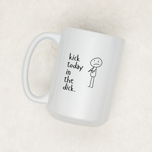 KICK TODAY IN THE DICK | MUG